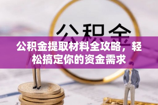 周宁公积金提取材料全攻略，轻松搞定你的资金需求