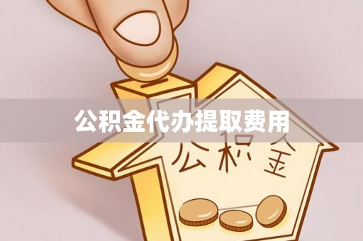周宁公积金代办提取费用