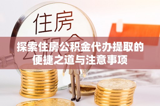 周宁探索住房公积金代办提取的便捷之道与注意事项
