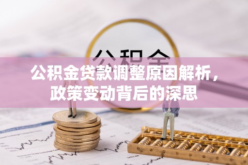 周宁公积金贷款调整原因解析，政策变动背后的深思