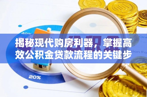 周宁揭秘现代购房利器，掌握高效公积金贷款流程的关键步骤