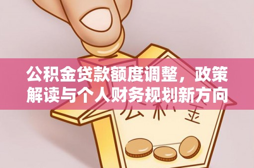 周宁公积金贷款额度调整，政策解读与个人财务规划新方向