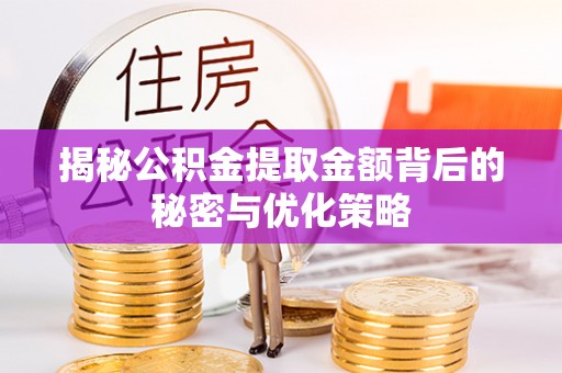 周宁揭秘公积金提取金额背后的秘密与优化策略