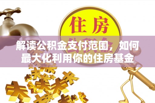 周宁解读公积金支付范围，如何最大化利用你的住房基金