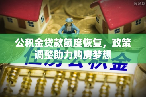 周宁公积金贷款额度恢复，政策调整助力购房梦想
