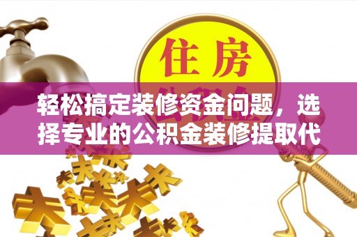 周宁轻松搞定装修资金问题，选择专业的公积金装修提取代办服务