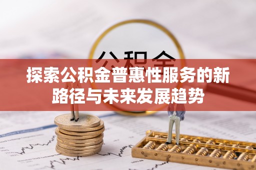 周宁探索公积金普惠性服务的新路径与未来发展趋势