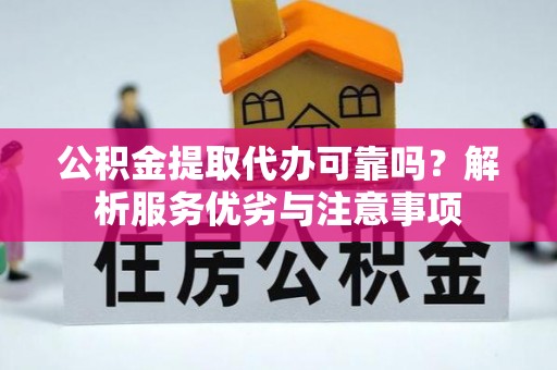 周宁公积金提取代办可靠吗？解析服务优劣与注意事项