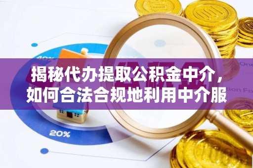 周宁揭秘代办提取公积金中介，如何合法合规地利用中介服务