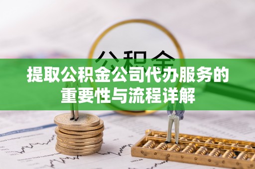 周宁提取公积金公司代办服务的重要性与流程详解