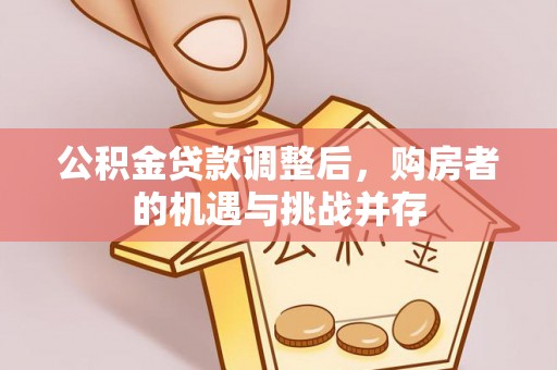 周宁公积金贷款调整后，购房者的机遇与挑战并存