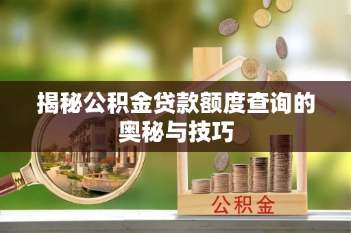 周宁揭秘公积金贷款额度查询的奥秘与技巧
