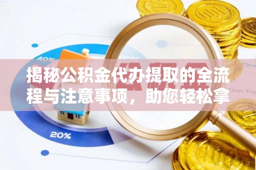 周宁揭秘公积金代办提取的全流程与注意事项，助您轻松拿回属于自己的钱
