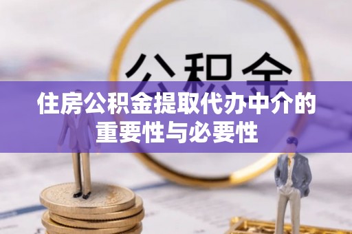 周宁住房公积金提取代办中介的重要性与必要性