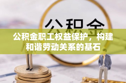 周宁公积金职工权益保护，构建和谐劳动关系的基石