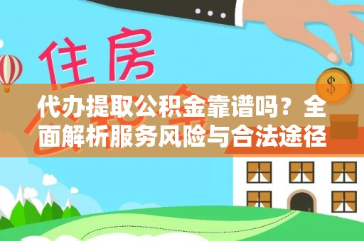 周宁代办提取公积金靠谱吗？全面解析服务风险与合法途径