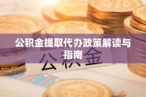 周宁公积金提取代办政策解读与指南