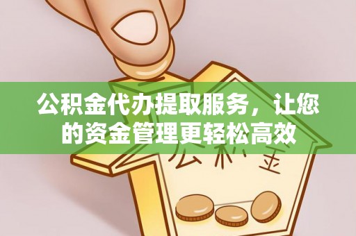 周宁公积金代办提取服务，让您的资金管理更轻松高效