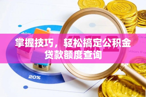 周宁掌握技巧，轻松搞定公积金贷款额度查询