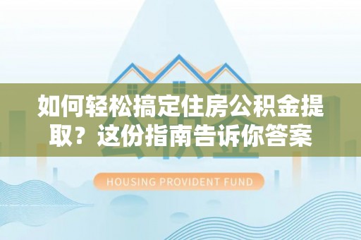 周宁如何轻松搞定住房公积金提取？这份指南告诉你答案