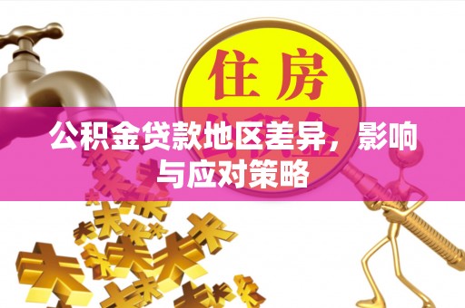 周宁公积金贷款地区差异，影响与应对策略
