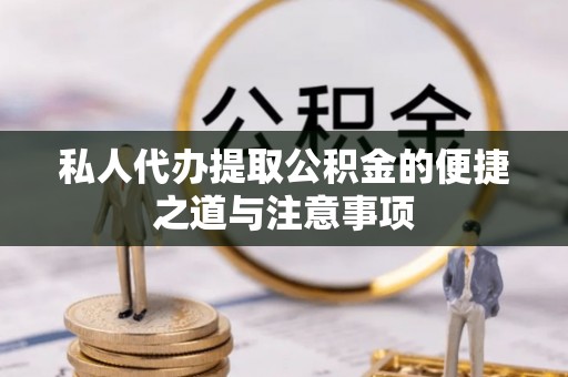 周宁私人代办提取公积金的便捷之道与注意事项