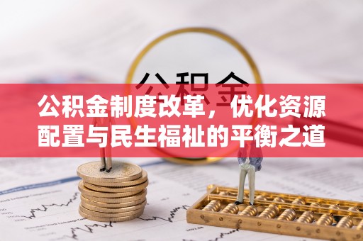 周宁公积金制度改革，优化资源配置与民生福祉的平衡之道
