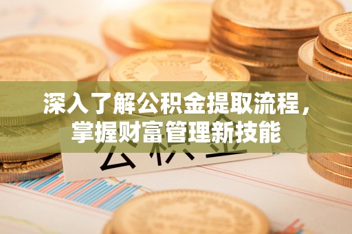 周宁深入了解公积金提取流程，掌握财富管理新技能
