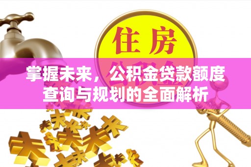 周宁掌握未来，公积金贷款额度查询与规划的全面解析
