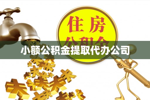 周宁小额公积金提取代办公司