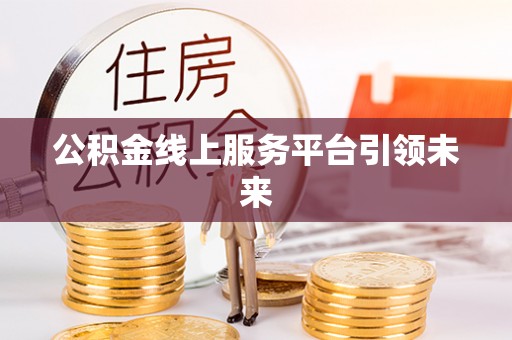 周宁公积金线上服务平台引领未来