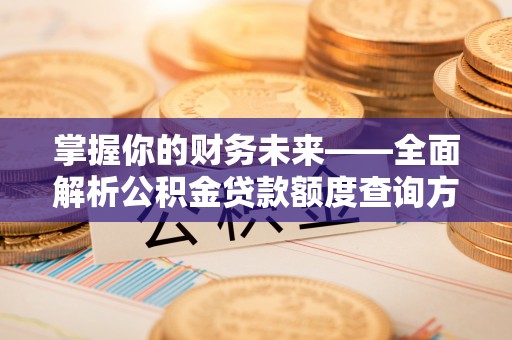 周宁掌握你的财务未来——全面解析公积金贷款额度查询方法