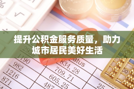 周宁提升公积金服务质量，助力城市居民美好生活