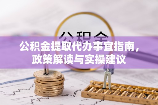周宁公积金提取代办事宜指南，政策解读与实操建议
