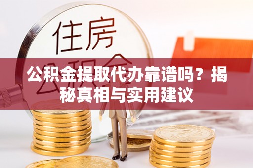 周宁公积金提取代办靠谱吗？揭秘真相与实用建议