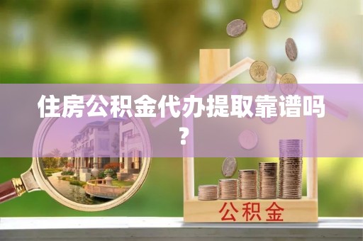周宁住房公积金代办提取靠谱吗？