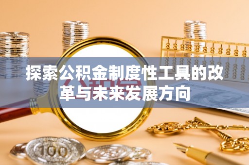 周宁探索公积金制度性工具的改革与未来发展方向