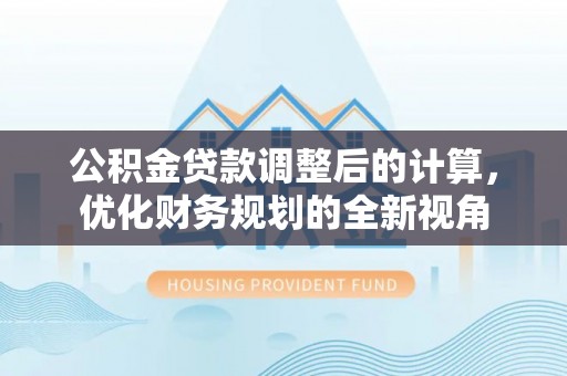 周宁公积金贷款调整后的计算，优化财务规划的全新视角