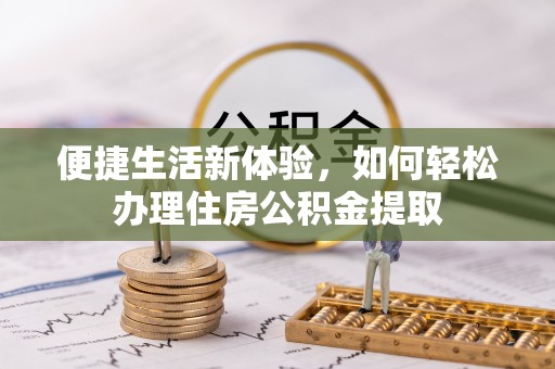 周宁便捷生活新体验，如何轻松办理住房公积金提取