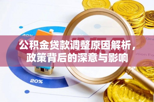 周宁公积金贷款调整原因解析，政策背后的深意与影响