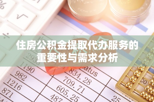 周宁住房公积金提取代办服务的重要性与需求分析