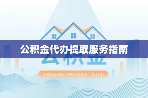 周宁公积金代办提取服务指南