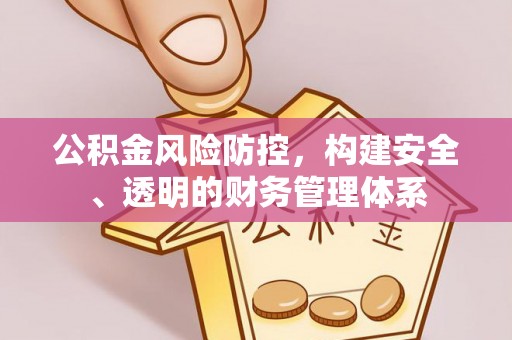 周宁公积金风险防控，构建安全、透明的财务管理体系