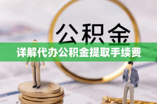 周宁详解代办公积金提取手续费