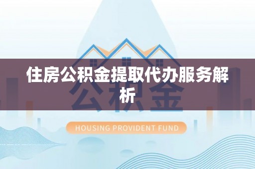 周宁住房公积金提取代办服务解析