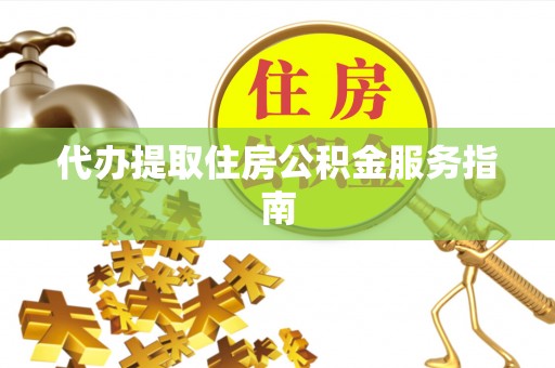 周宁代办提取住房公积金服务指南