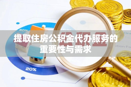 周宁提取住房公积金代办服务的重要性与需求