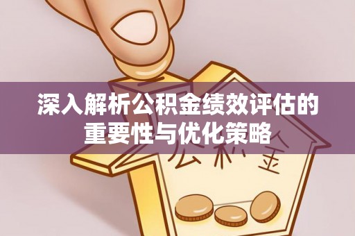 周宁深入解析公积金绩效评估的重要性与优化策略