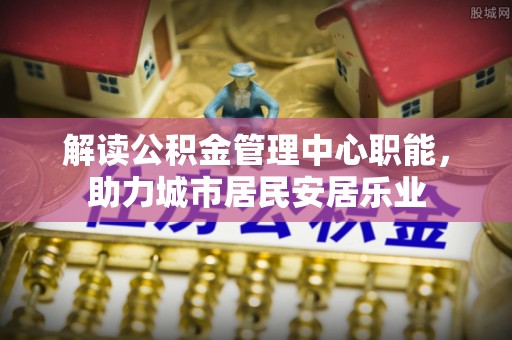 周宁解读公积金管理中心职能，助力城市居民安居乐业