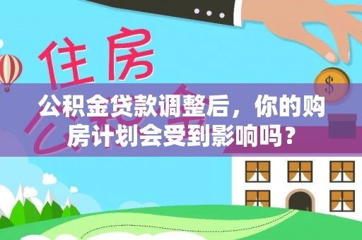 周宁公积金贷款调整后，你的购房计划会受到影响吗？